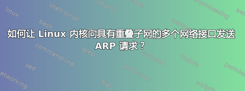 如何让 Linux 内核向具有重叠子网的多个网络接口发送 ARP 请求？