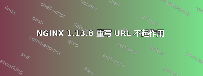 NGINX 1.13.8 重写 URL 不起作用