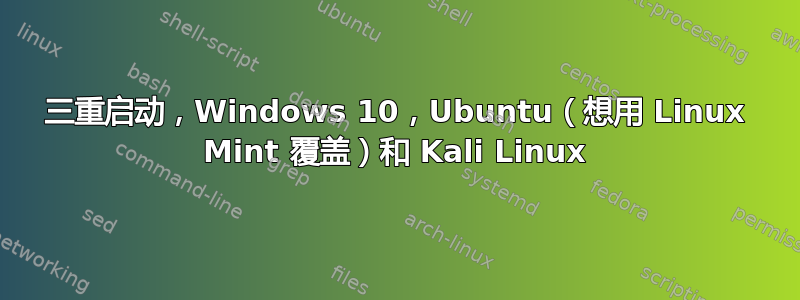 三重启动，Windows 10，Ubuntu（想用 Linux Mint 覆盖）和 Kali Linux