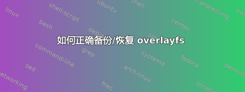 如何正确备份/恢复 overlayfs