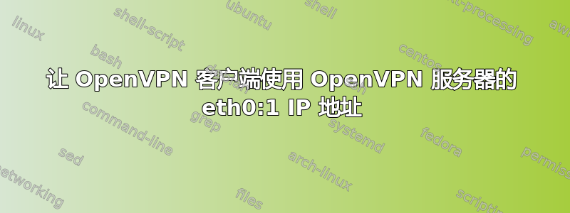 让 OpenVPN 客户端使用 OpenVPN 服务器的 eth0:1 IP 地址