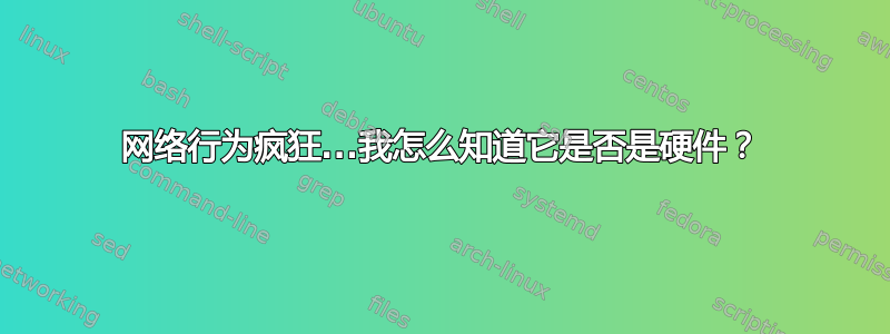 网络行为疯狂...我怎么知道它是否是硬件？