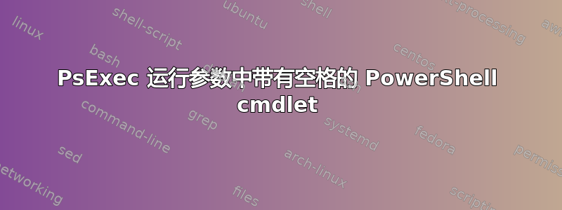 PsExec 运行参数中带有空格的 PowerShell cmdlet