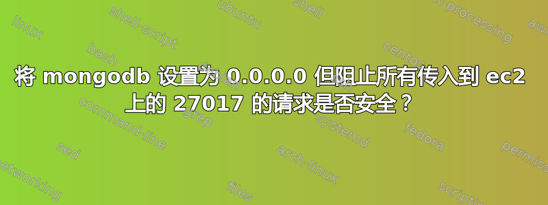 将 mongodb 设置为 0.0.0.0 但阻止所有传入到 ec2 上的 27017 的请求是否安全？