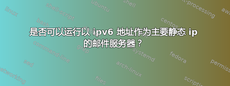 是否可以运行以 ipv6 地址作为主要静态 ip 的邮件服务器？