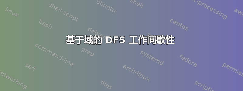 基于域的 DFS 工作间歇性