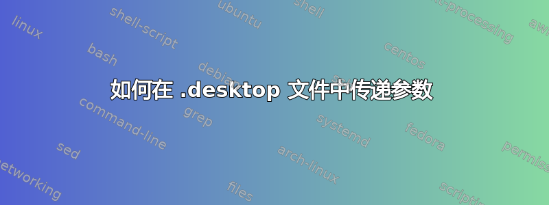 如何在 .desktop 文件中传递参数