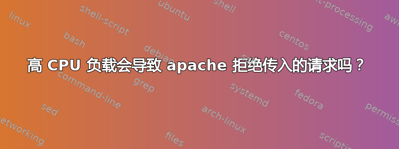 高 CPU 负载会导致 apache 拒绝传入的请求吗？