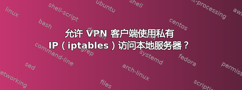 允许 VPN 客户端使用私有 IP（iptables）访问本地服务器？