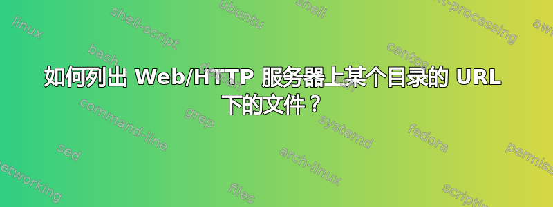 如何列出 Web/HTTP 服务器上某个目录的 URL 下的文件？