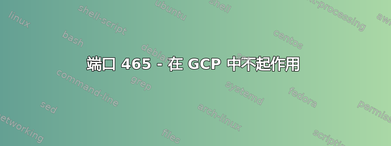 端口 465 - 在 GCP 中不起作用