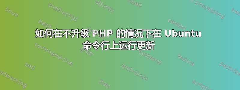 如何在不升级 PHP 的情况下在 Ubuntu 命令行上运行更新