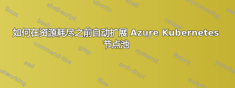 如何在资源耗尽之前自动扩展 Azure Kubernetes 节点池