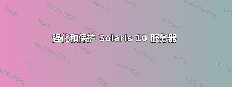 强化和保护 Solaris 10 服务器