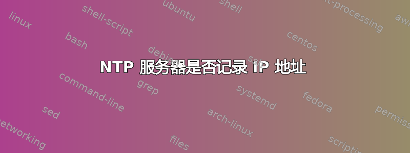 NTP 服务器是否记录 IP 地址