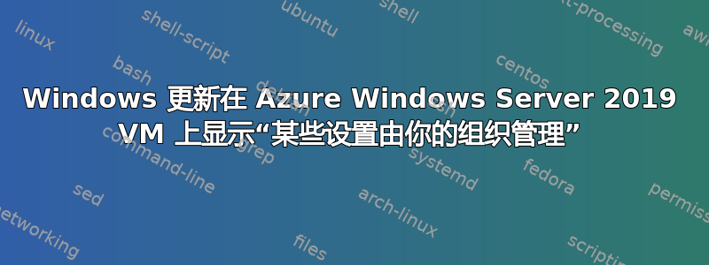 Windows 更新在 Azure Windows Server 2019 VM 上显示“某些设置由你的组织管理”