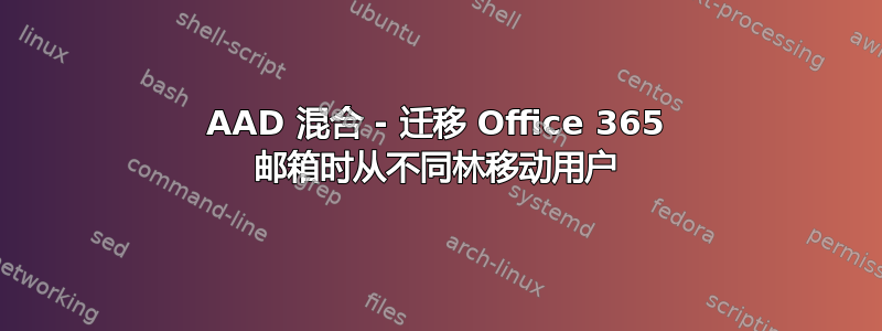 AAD 混合 - 迁移 Office 365 邮箱时从不同林移动用户