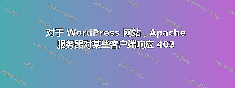 对于 WordPress 网站，Apache 服务器对某些客户端响应 403