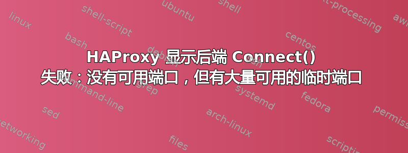 HAProxy 显示后端 Connect() 失败：没有可用端口，但有大量可用的临时端口