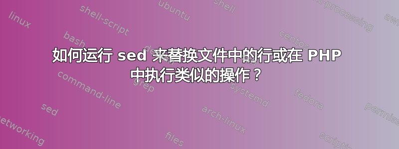 如何运行 sed 来替换文件中的行或在 PHP 中执行类似的操作？