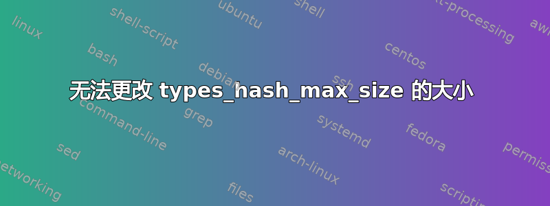 无法更改 types_hash_max_size 的大小