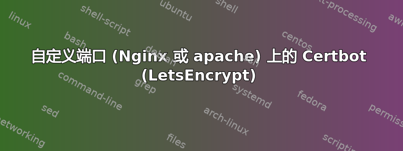 自定义端口 (Nginx 或 apache) 上的 Certbot (LetsEncrypt)