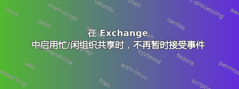 在 Exchange 中启用忙/闲组织共享时，不再暂时接受事件