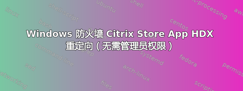 Windows 防火墙 Citrix Store App HDX 重定向（无需管理员权限）