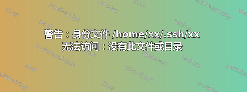 警告：身份文件 /home/xx/.ssh/xx 无法访问：没有此文件或目录