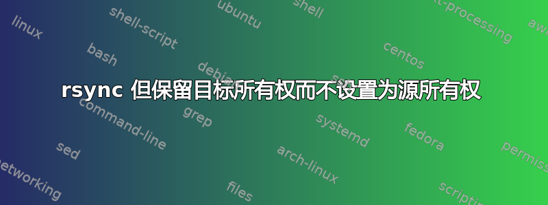 rsync 但保留目标所有权而不设置为源所有权