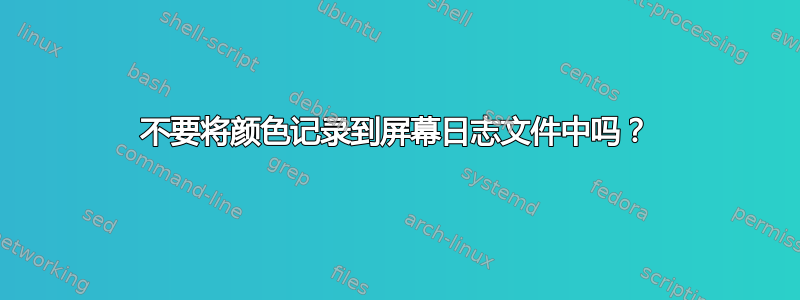 不要将颜色记录到屏幕日志文件中吗？