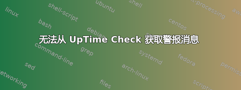 无法从 UpTime Check 获取警报消息