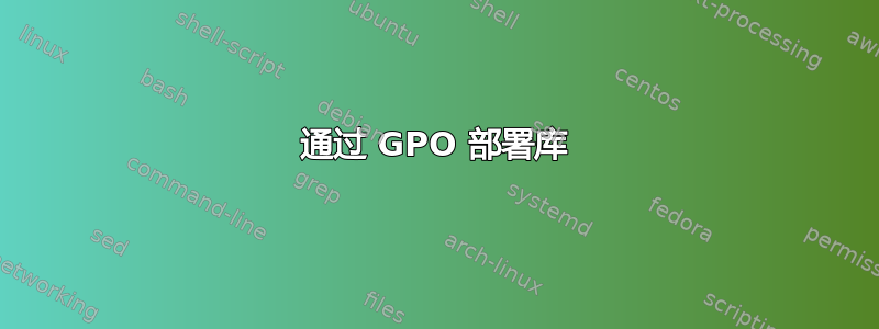 通过 GPO 部署库