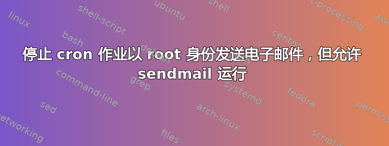 停止 cron 作业以 root 身份发送电子邮件，但允许 sendmail 运行