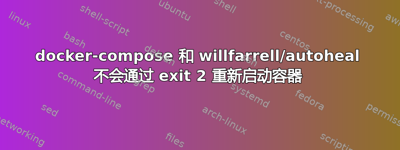 docker-compose 和 willfarrell/autoheal 不会通过 exit 2 重新启动容器