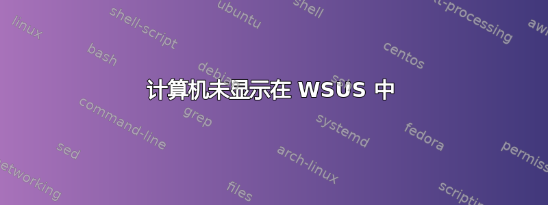 计算机未显示在 WSUS 中