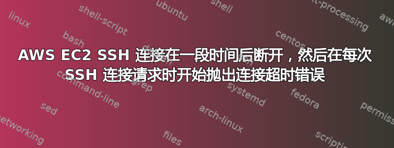 AWS EC2 SSH 连接在一段时间后断开，然后在每次 SSH 连接请求时开始抛出连接超时错误