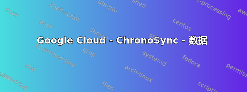 Google Cloud - ChronoSync - 数据