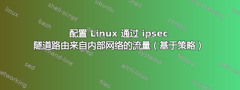 配置 Linux 通过 ipsec 隧道路由来自内部网络的流量（基于策略）