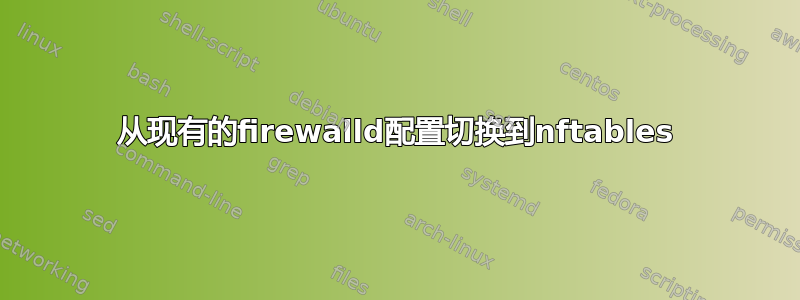 从现有的firewalld配置切换到nftables