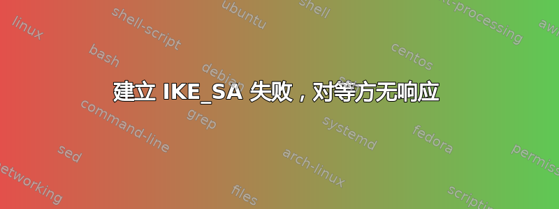 建立 IKE_SA 失败，对等方无响应