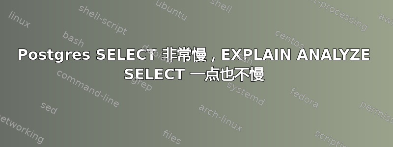 Postgres SELECT 非常慢，EXPLAIN ANALYZE SELECT 一点也不慢