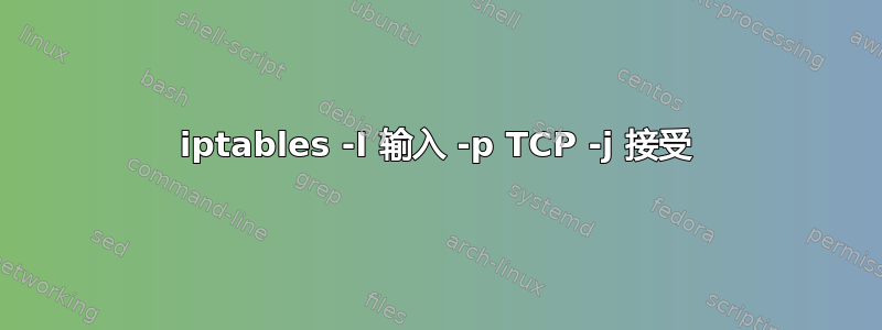 iptables -I 输入 -p TCP -j 接受