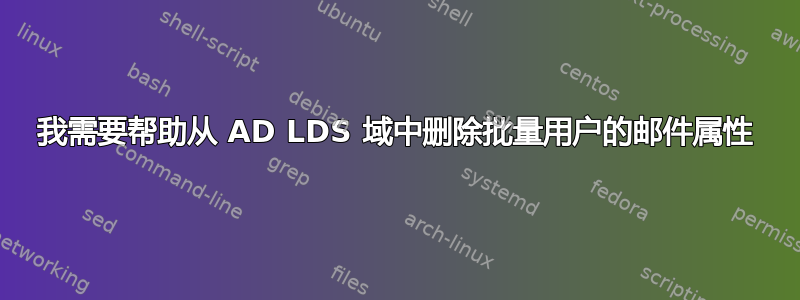 我需要帮助从 AD LDS 域中删除批量用户的邮件属性