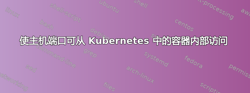 使主机端口可从 Kubernetes 中的容器内部访问