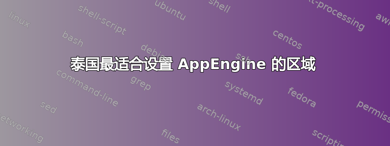 泰国最适合设置 AppEngine 的区域