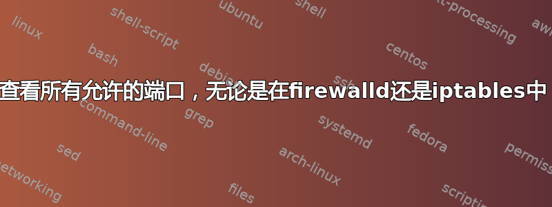 查看所有允许的端口，无论是在firewalld还是iptables中