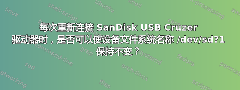 每次重新连接 SanDisk USB Cruzer 驱动器时，是否可以使设备文件系统名称 /dev/sd?1 保持不变？