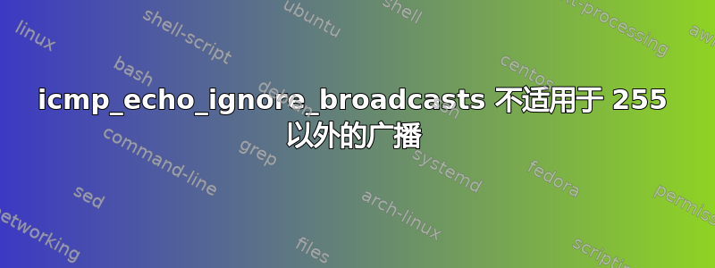 icmp_echo_ignore_broadcasts 不适用于 255 以外的广播