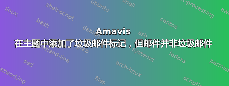 Amavis 在主题中添加了垃圾邮件标记，但邮件并非垃圾邮件